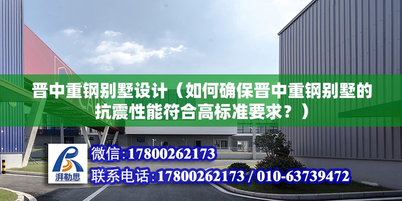 晉中重鋼別墅設計（如何確保晉中重鋼別墅的抗震性能符合高標準要求？） 建筑施工圖設計