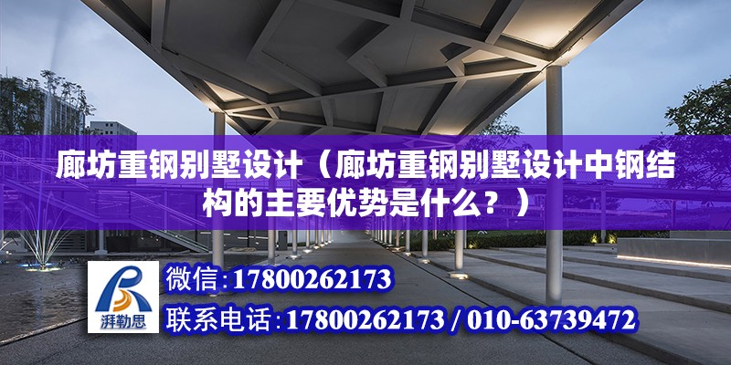 廊坊重鋼別墅設計（廊坊重鋼別墅設計中鋼結構的主要優勢是什么？）