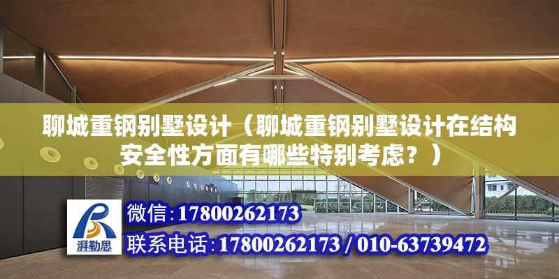 聊城重鋼別墅設計（聊城重鋼別墅設計在結構安全性方面有哪些特別考慮？） 裝飾家裝施工