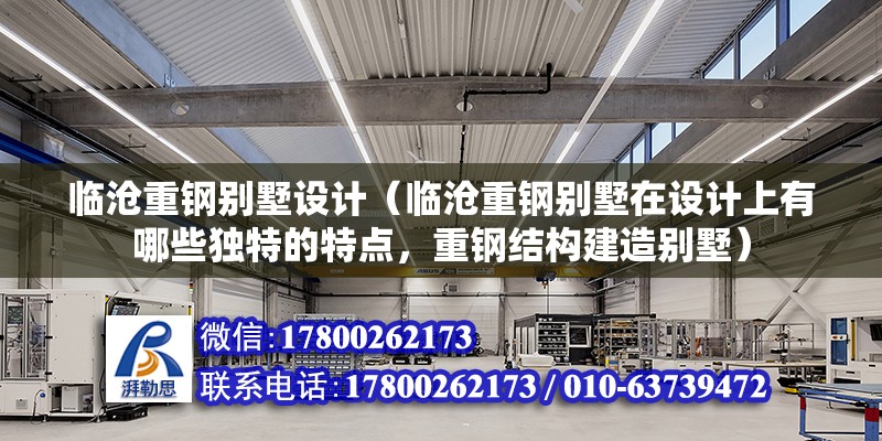 臨滄重鋼別墅設計（臨滄重鋼別墅在設計上有哪些獨特的特點，重鋼結構建造別墅） 全國鋼結構廠