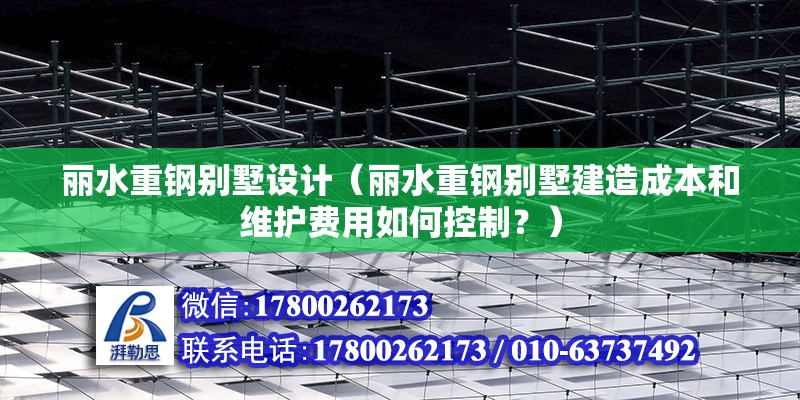 麗水重鋼別墅設計（麗水重鋼別墅建造成本和維護費用如何控制？） 鋼結構蹦極施工