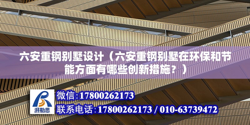 六安重鋼別墅設計（六安重鋼別墅在環保和節能方面有哪些創新措施？） 結構地下室施工