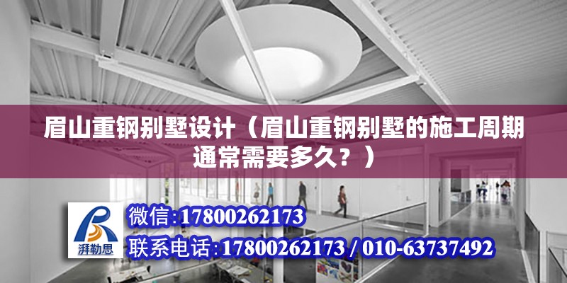 眉山重鋼別墅設計（眉山重鋼別墅的施工周期通常需要多久？） 鋼結構鋼結構螺旋樓梯施工