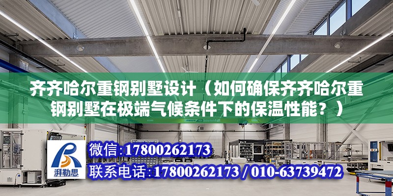 齊齊哈爾重鋼別墅設計（如何確保齊齊哈爾重鋼別墅在極端氣候條件下的保溫性能？） 鋼結構桁架施工