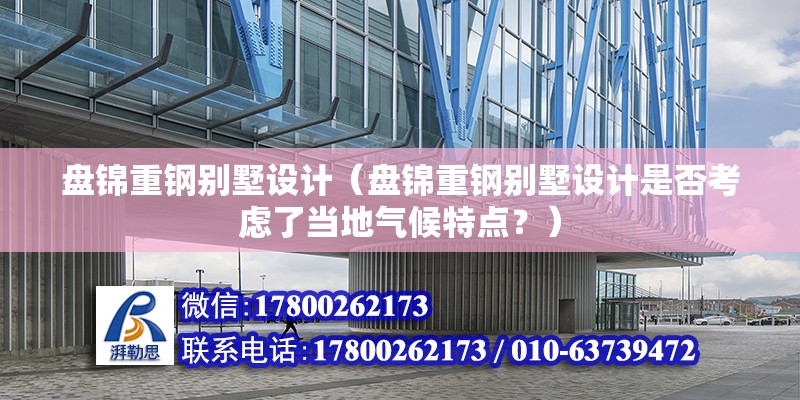 盤錦重鋼別墅設計（盤錦重鋼別墅設計是否考慮了當地氣候特點？） 結構橋梁鋼結構設計