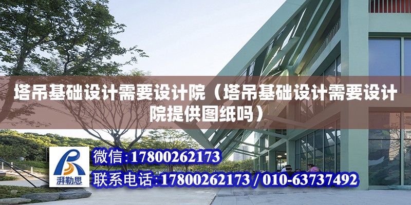 塔吊基礎設計需要設計院（塔吊基礎設計需要設計院提供圖紙嗎） 北京加固設計