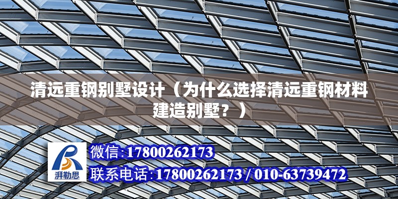 清遠重鋼別墅設計（為什么選擇清遠重鋼材料建造別墅？） 鋼結構跳臺施工