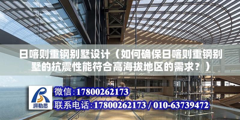 日喀則重鋼別墅設計（如何確保日喀則重鋼別墅的抗震性能符合高海拔地區的需求？） 北京鋼結構設計