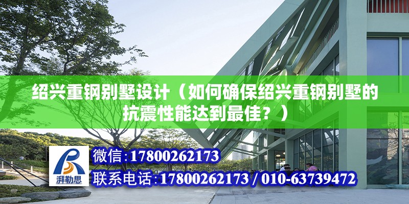 紹興重鋼別墅設計（如何確保紹興重鋼別墅的抗震性能達到最佳？） 鋼結構鋼結構螺旋樓梯施工