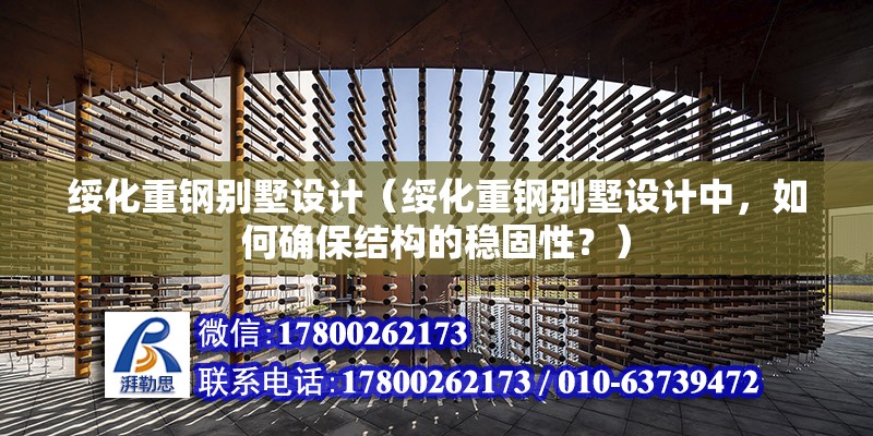 綏化重鋼別墅設計（綏化重鋼別墅設計中，如何確保結構的穩固性？）