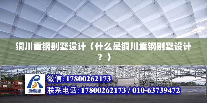 銅川重鋼別墅設計（什么是銅川重鋼別墅設計？） 裝飾幕墻施工