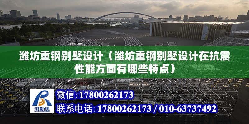 濰坊重鋼別墅設計（濰坊重鋼別墅設計在抗震性能方面有哪些特點） 結構污水處理池施工