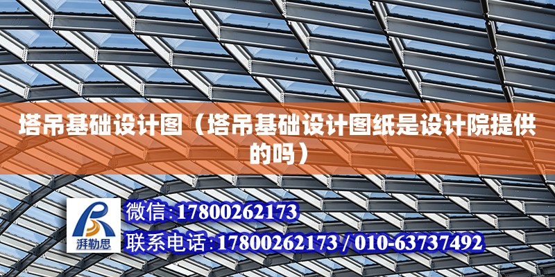 塔吊基礎設計圖（塔吊基礎設計圖紙是設計院提供的嗎）