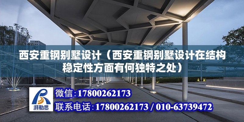 西安重鋼別墅設計（西安重鋼別墅設計在結構穩定性方面有何獨特之處）