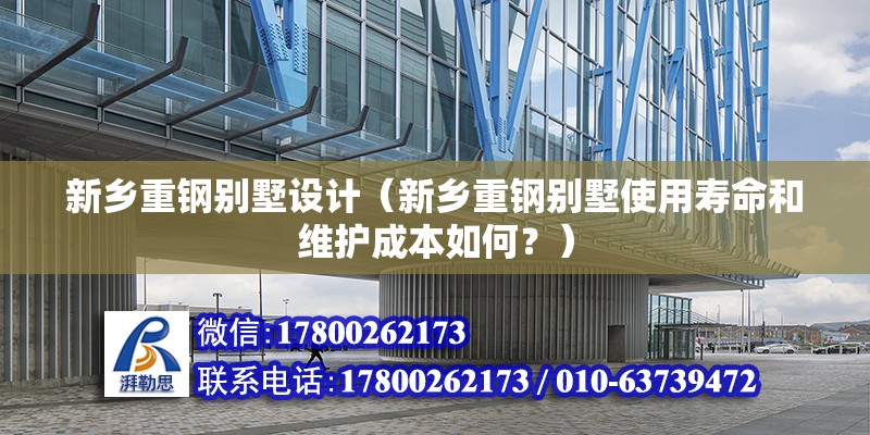 新鄉重鋼別墅設計（新鄉重鋼別墅使用壽命和維護成本如何？） 結構框架施工