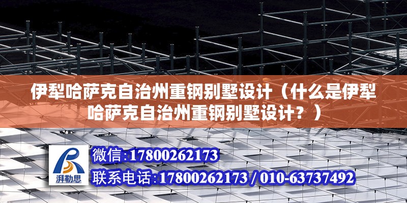 伊犁哈薩克自治州重鋼別墅設計（什么是伊犁哈薩克自治州重鋼別墅設計？） 鋼結構異形設計