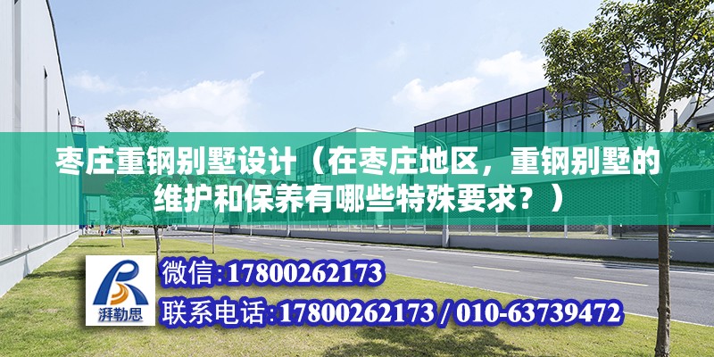 棗莊重鋼別墅設計（在棗莊地區，重鋼別墅的維護和保養有哪些特殊要求？） 鋼結構鋼結構停車場施工