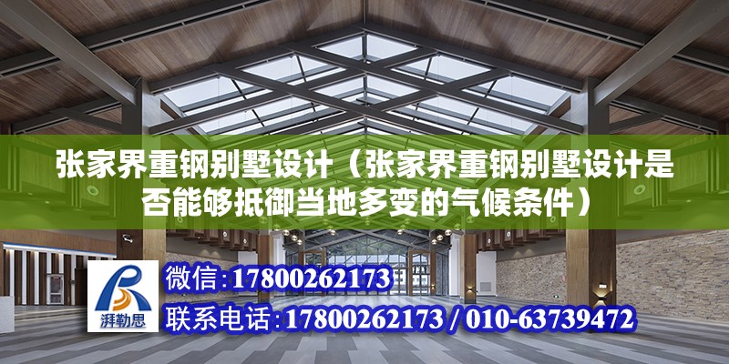 張家界重鋼別墅設計（張家界重鋼別墅設計是否能夠抵御當地多變的氣候條件） 結構機械鋼結構施工