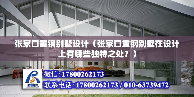 張家口重鋼別墅設計（張家口重鋼別墅在設計上有哪些獨特之處？） 結構機械鋼結構設計