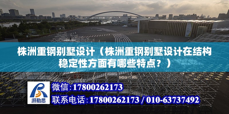 株洲重鋼別墅設計（株洲重鋼別墅設計在結構穩定性方面有哪些特點？） 建筑消防設計