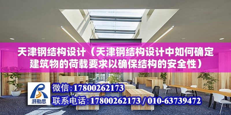 天津鋼結構設計（天津鋼結構設計中如何確定建筑物的荷載要求以確保結構的安全性） 鋼結構鋼結構停車場施工