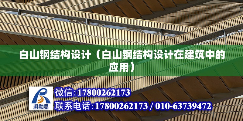 白山鋼結構設計（白山鋼結構設計在建筑中的應用） 結構框架設計