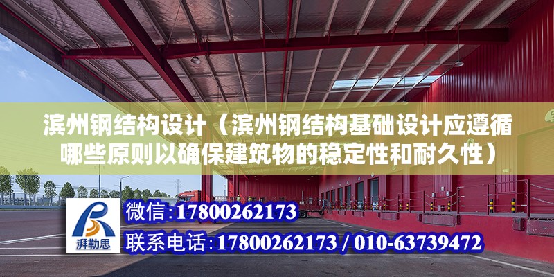 濱州鋼結構設計（濱州鋼結構基礎設計應遵循哪些原則以確保建筑物的穩定性和耐久性）