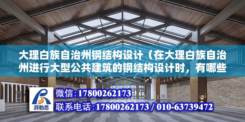 大理白族自治州鋼結構設計（在大理白族自治州進行大型公共建筑的鋼結構設計時，有哪些特別需要注意的設計要點或挑戰？） 裝飾家裝施工