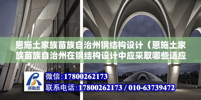 恩施土家族苗族自治州鋼結構設計（恩施土家族苗族自治州在鋼結構設計中應采取哪些適應性設計策略？） 鋼結構玻璃棧道施工