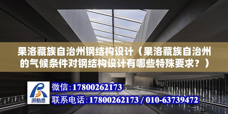 果洛藏族自治州鋼結構設計（果洛藏族自治州的氣候條件對鋼結構設計有哪些特殊要求？） 結構框架施工