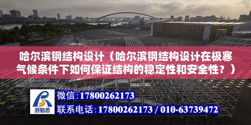 哈爾濱鋼結構設計（哈爾濱鋼結構設計在極寒氣候條件下如何保證結構的穩定性和安全性？） 鋼結構桁架施工