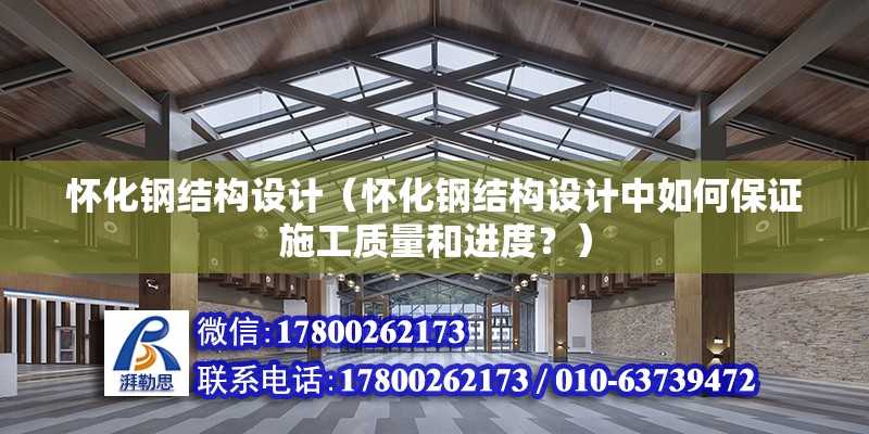 懷化鋼結構設計（懷化鋼結構設計中如何保證施工質量和進度？） 結構機械鋼結構設計