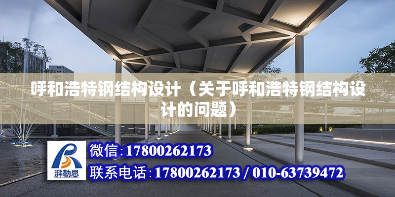 呼和浩特鋼結構設計（關于呼和浩特鋼結構設計的問題） 結構地下室設計