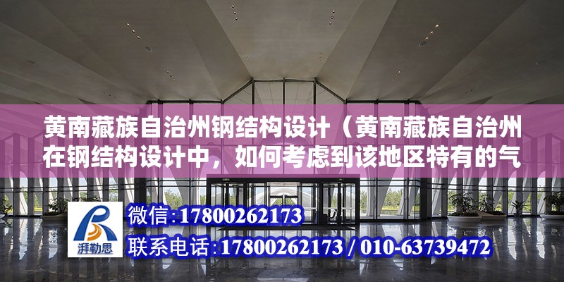 黃南藏族自治州鋼結構設計（黃南藏族自治州在鋼結構設計中，如何考慮到該地區特有的氣候條件？） 結構電力行業設計