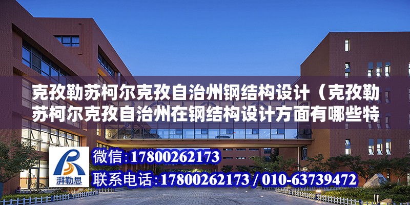 克孜勒蘇柯爾克孜自治州鋼結構設計（克孜勒蘇柯爾克孜自治州在鋼結構設計方面有哪些特定的規范和要求） 鋼結構鋼結構螺旋樓梯施工