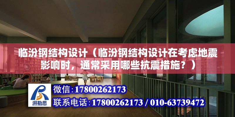 臨汾鋼結構設計（臨汾鋼結構設計在考慮地震影響時，通常采用哪些抗震措施？） 結構電力行業設計