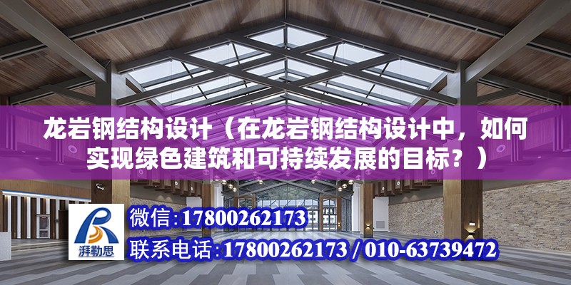 龍巖鋼結構設計（在龍巖鋼結構設計中，如何實現綠色建筑和可持續發展的目標？） 北京鋼結構設計