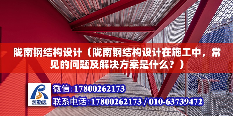 隴南鋼結構設計（隴南鋼結構設計在施工中，常見的問題及解決方案是什么？） 建筑施工圖施工