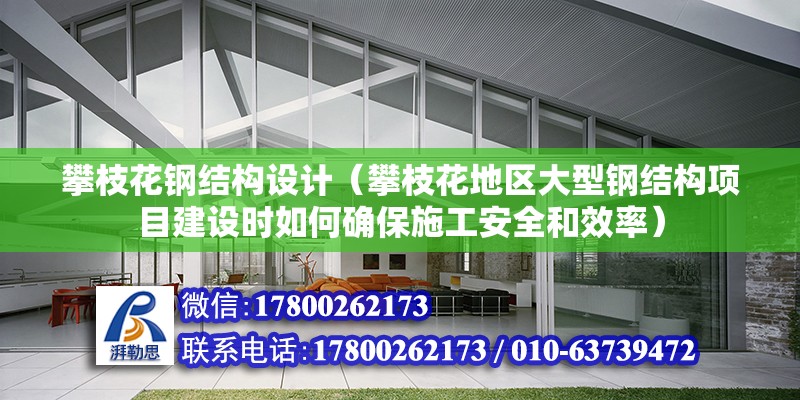 攀枝花鋼結構設計（攀枝花地區大型鋼結構項目建設時如何確保施工安全和效率） 北京網架設計