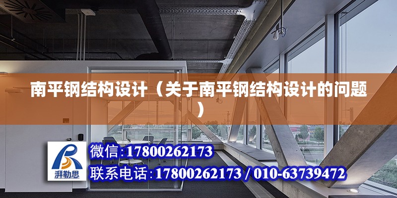 南平鋼結構設計（關于南平鋼結構設計的問題） 北京加固設計（加固設計公司）