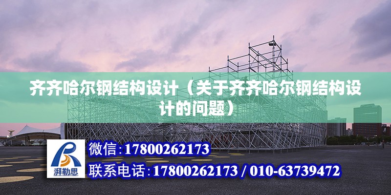 齊齊哈爾鋼結構設計（關于齊齊哈爾鋼結構設計的問題） 建筑消防施工