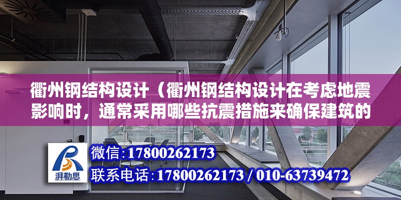 衢州鋼結構設計（衢州鋼結構設計在考慮地震影響時，通常采用哪些抗震措施來確保建筑的安全性？）