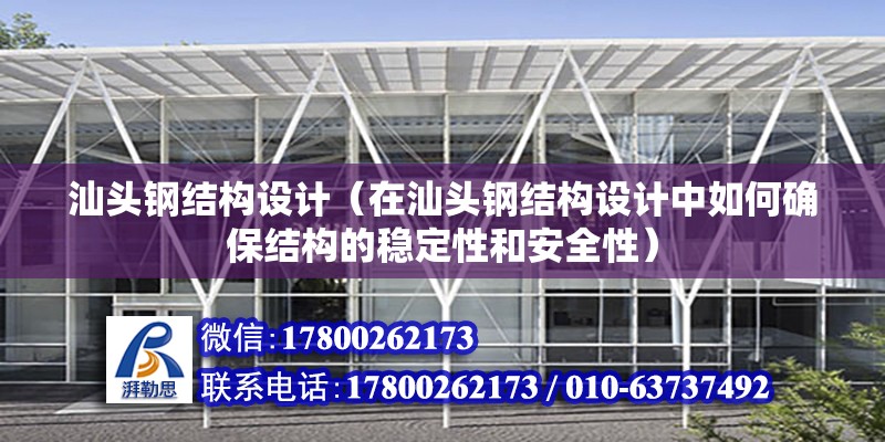 汕頭鋼結構設計（在汕頭鋼結構設計中如何確保結構的穩定性和安全性） 北京加固設計（加固設計公司）