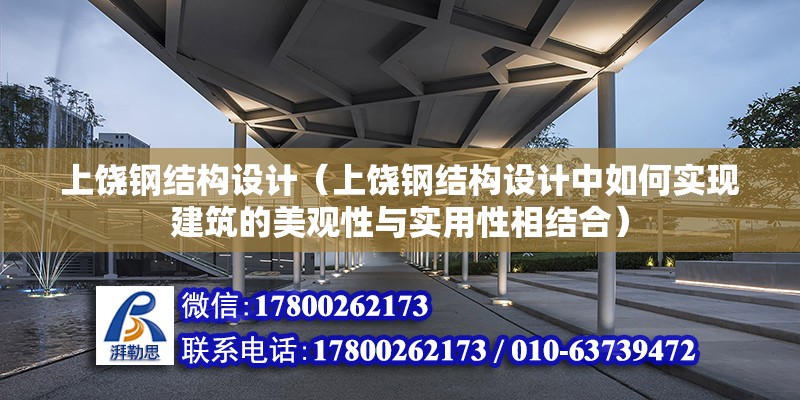 上饒鋼結構設計（上饒鋼結構設計中如何實現建筑的美觀性與實用性相結合） 鋼結構桁架施工