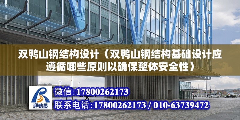 雙鴨山鋼結構設計（雙鴨山鋼結構基礎設計應遵循哪些原則以確保整體安全性） 北京網架設計