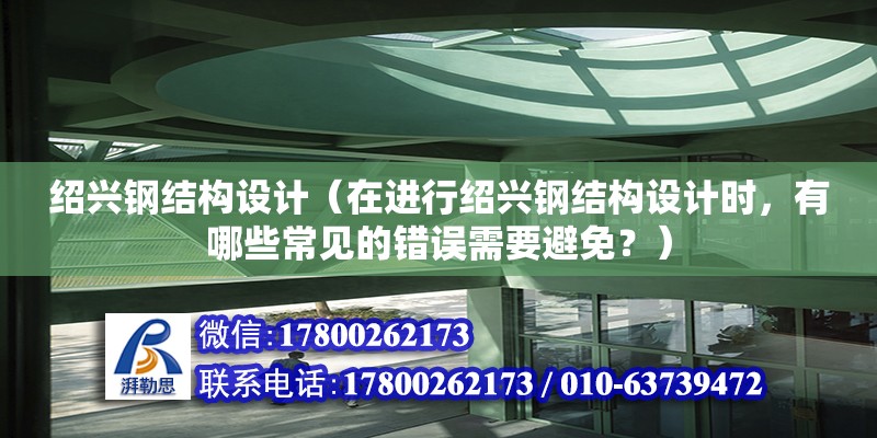 紹興鋼結構設計（在進行紹興鋼結構設計時，有哪些常見的錯誤需要避免？）