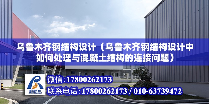 烏魯木齊鋼結構設計（烏魯木齊鋼結構設計中如何處理與混凝土結構的連接問題） 結構框架施工