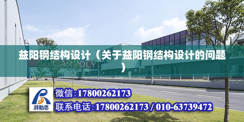 益陽鋼結構設計（關于益陽鋼結構設計的問題） 結構機械鋼結構設計