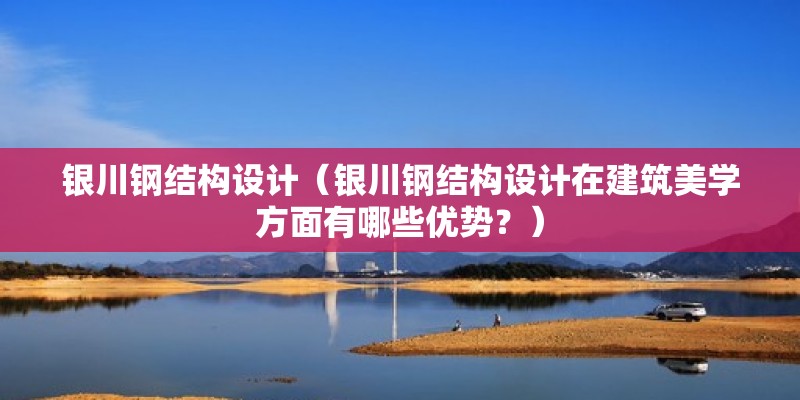 銀川鋼結構設計（銀川鋼結構設計在建筑美學方面有哪些優勢？） 結構地下室施工