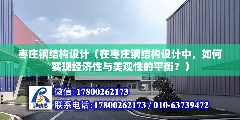 棗莊鋼結構設計（在棗莊鋼結構設計中，如何實現經濟性與美觀性的平衡？） 全國鋼結構廠